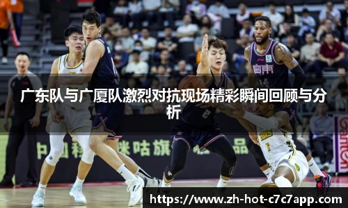 广东队与广厦队激烈对抗现场精彩瞬间回顾与分析