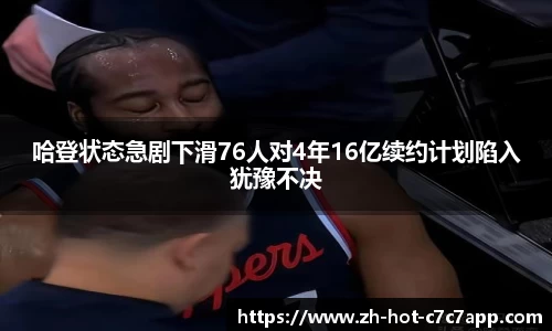 哈登状态急剧下滑76人对4年16亿续约计划陷入犹豫不决