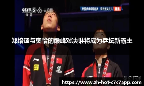 郑培锋与奥恰的巅峰对决谁将成为乒坛新霸主