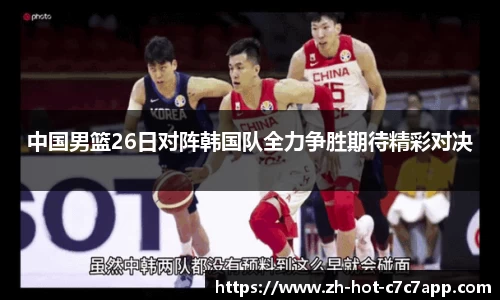 中国男篮26日对阵韩国队全力争胜期待精彩对决