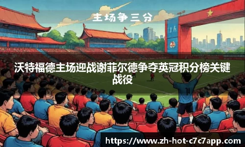 沃特福德主场迎战谢菲尔德争夺英冠积分榜关键战役