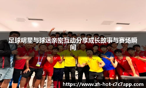 足球明星与球迷亲密互动分享成长故事与赛场瞬间
