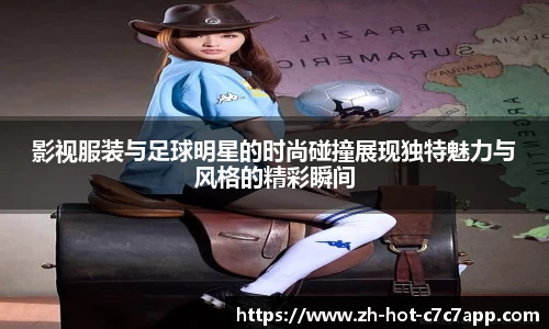 影视服装与足球明星的时尚碰撞展现独特魅力与风格的精彩瞬间